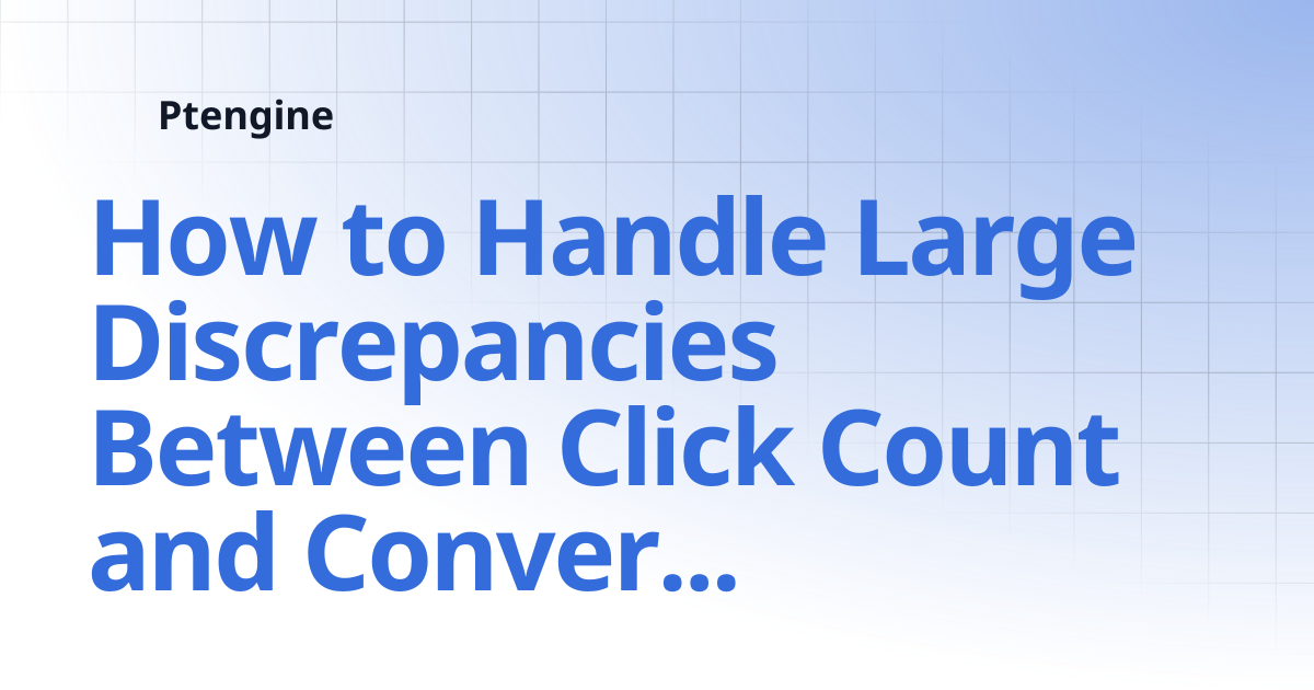 How to Handle Large Discrepancies Between Click Count and Conversion ...