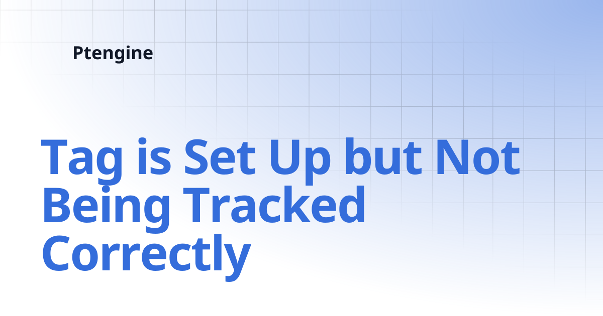 Tag is Set Up but Not Being Tracked Correctly | Ptengine