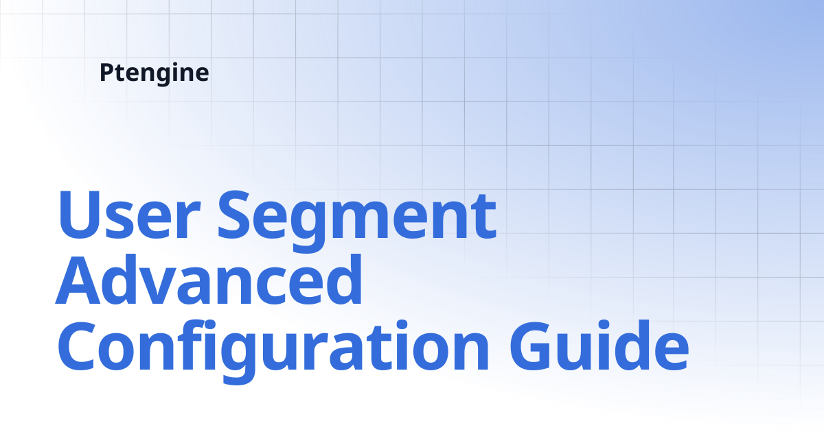 User Segment Advanced Configuration Guide | Ptengine